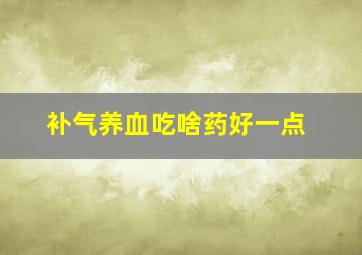 补气养血吃啥药好一点