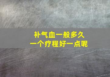 补气血一般多久一个疗程好一点呢