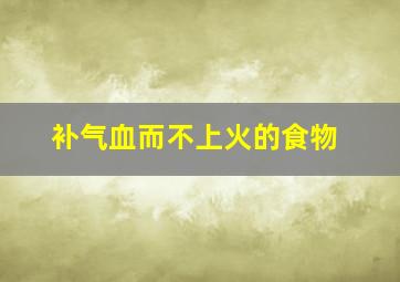 补气血而不上火的食物