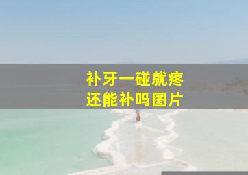 补牙一碰就疼还能补吗图片