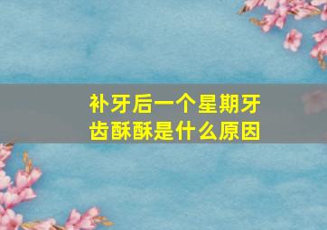 补牙后一个星期牙齿酥酥是什么原因