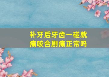 补牙后牙齿一碰就痛咬合剧痛正常吗