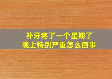 补牙疼了一个星期了晚上特别严重怎么回事