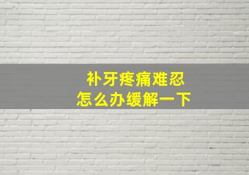 补牙疼痛难忍怎么办缓解一下