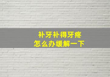 补牙补得牙疼怎么办缓解一下