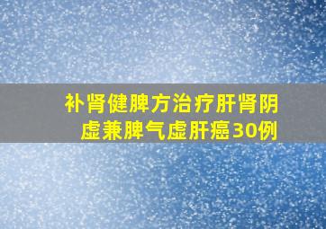 补肾健脾方治疗肝肾阴虚兼脾气虚肝癌30例