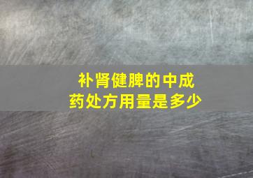 补肾健脾的中成药处方用量是多少