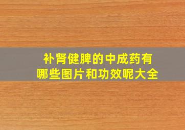 补肾健脾的中成药有哪些图片和功效呢大全