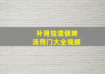 补肾祛湿健脾汤窍门大全视频