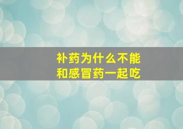 补药为什么不能和感冒药一起吃