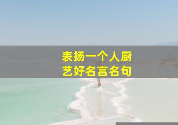 表扬一个人厨艺好名言名句