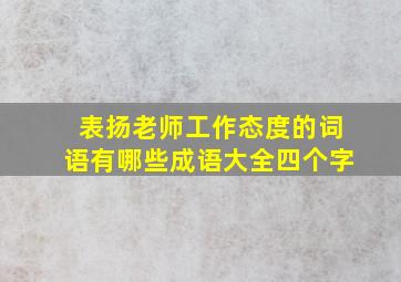 表扬老师工作态度的词语有哪些成语大全四个字