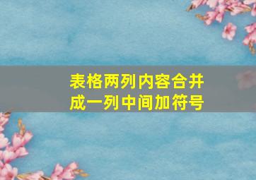 表格两列内容合并成一列中间加符号