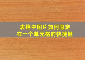 表格中图片如何固定在一个单元格的快捷键