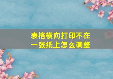 表格横向打印不在一张纸上怎么调整