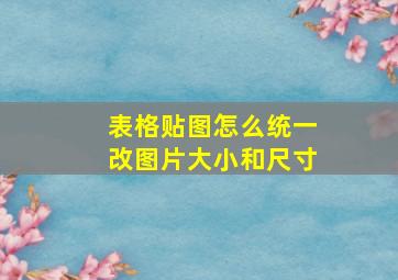 表格贴图怎么统一改图片大小和尺寸