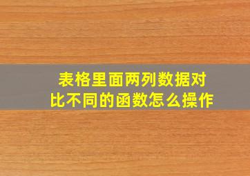 表格里面两列数据对比不同的函数怎么操作