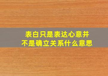 表白只是表达心意并不是确立关系什么意思