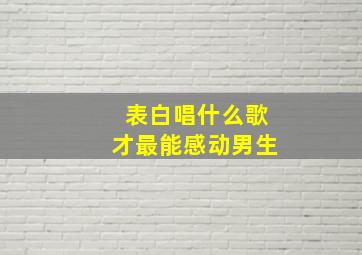 表白唱什么歌才最能感动男生