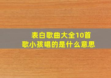 表白歌曲大全10首歌小孩唱的是什么意思