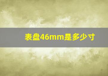 表盘46mm是多少寸