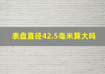 表盘直径42.5毫米算大吗