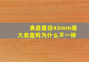 表盘直径43mm是大表盘吗为什么不一样