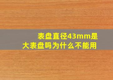 表盘直径43mm是大表盘吗为什么不能用