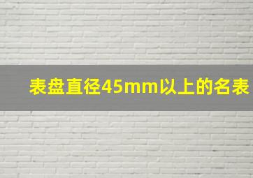 表盘直径45mm以上的名表