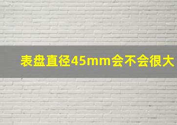 表盘直径45mm会不会很大