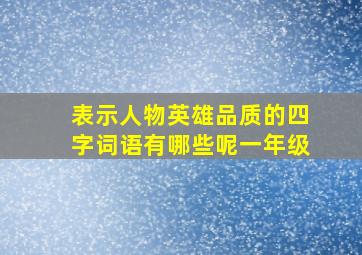 表示人物英雄品质的四字词语有哪些呢一年级