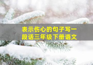 表示伤心的句子写一段话三年级下册语文