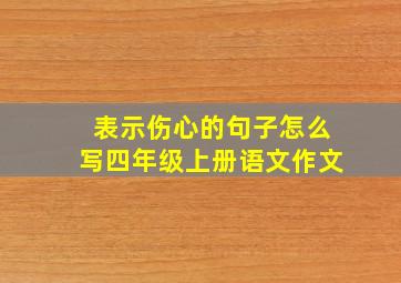 表示伤心的句子怎么写四年级上册语文作文