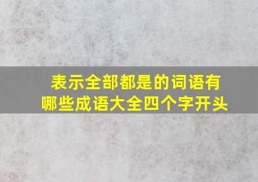 表示全部都是的词语有哪些成语大全四个字开头