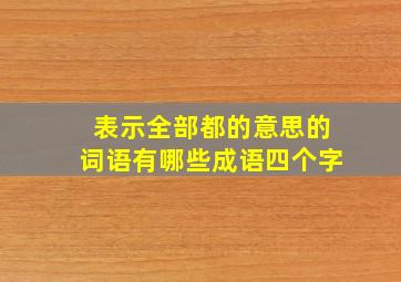 表示全部都的意思的词语有哪些成语四个字