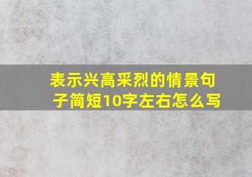 表示兴高采烈的情景句子简短10字左右怎么写