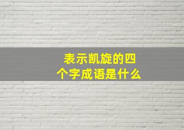 表示凯旋的四个字成语是什么