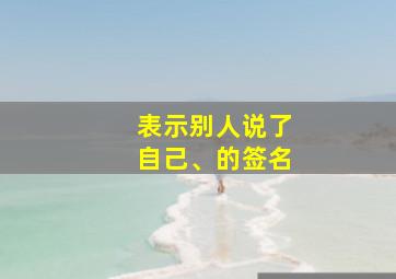 表示别人说了自己、的签名