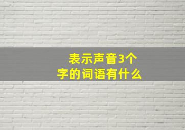 表示声音3个字的词语有什么