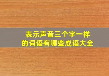 表示声音三个字一样的词语有哪些成语大全