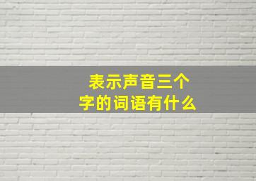 表示声音三个字的词语有什么