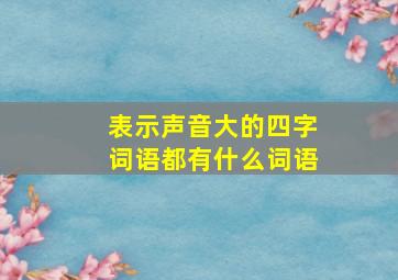 表示声音大的四字词语都有什么词语