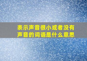 表示声音很小或者没有声音的词语是什么意思