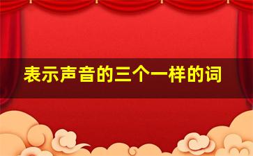 表示声音的三个一样的词