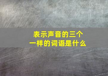 表示声音的三个一样的词语是什么