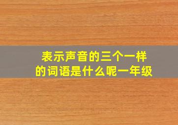 表示声音的三个一样的词语是什么呢一年级