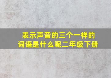 表示声音的三个一样的词语是什么呢二年级下册