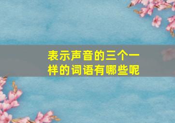 表示声音的三个一样的词语有哪些呢