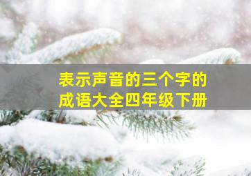 表示声音的三个字的成语大全四年级下册