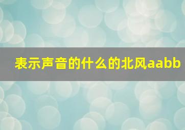 表示声音的什么的北风aabb